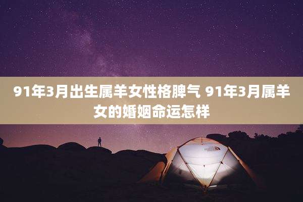 91年3月出生属羊女性格脾气 91年3月属羊女的婚姻命运怎样