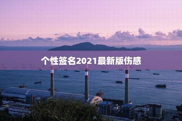 个性签名2021最新版伤感