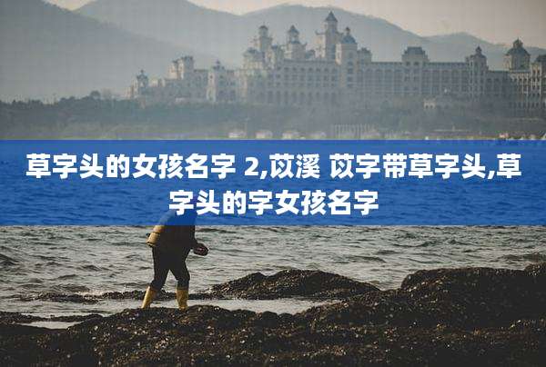 草字头的女孩名字 2,苡溪 苡字带草字头,草字头的字女孩名字