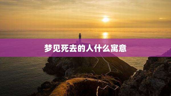 梦见死去的人什么寓意