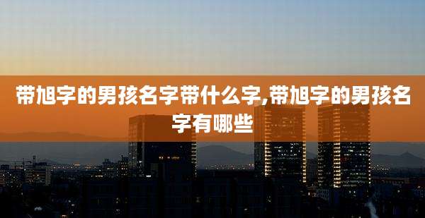 带旭字的男孩名字带什么字,带旭字的男孩名字有哪些