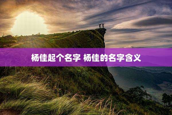 杨佳起个名字 杨佳的名字含义