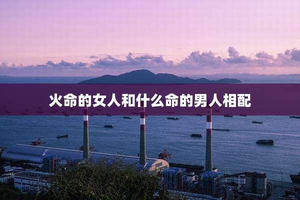 火命的女人和什么命的男人相配