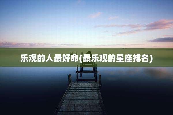 乐观的人最好命(最乐观的星座排名)