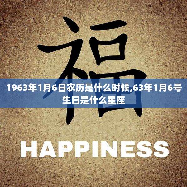1963年1月6日农历是什么时候,63年1月6号生日是什么星座
