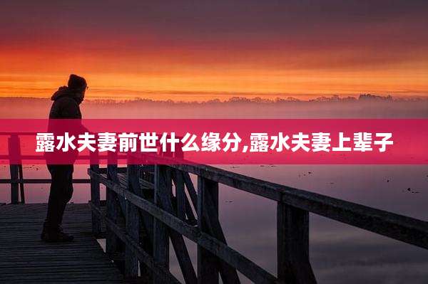 露水夫妻前世什么缘分,露水夫妻上辈子