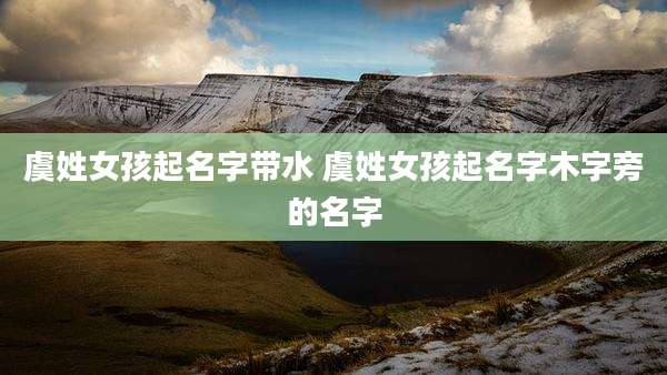 虞姓女孩起名字带水 虞姓女孩起名字木字旁的名字