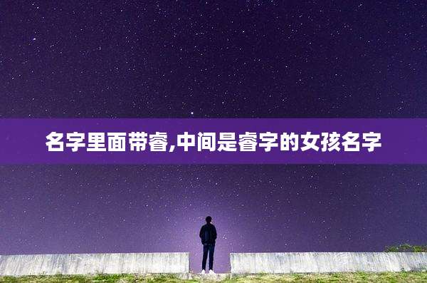 名字里面带睿,中间是睿字的女孩名字