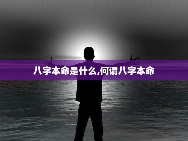 八字本命是什么,何谓八字本命