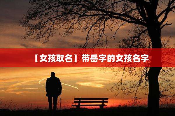 【女孩取名】带岳字的女孩名字