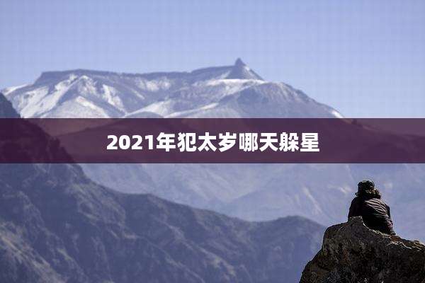 2021年犯太岁哪天躲星