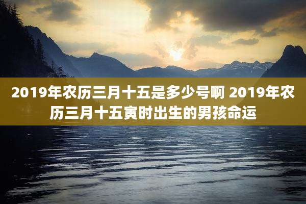 2019年农历三月十五是多少号啊 2019年农历三月十五寅时出生的男孩命运