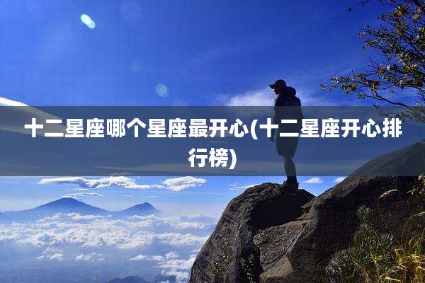 十二星座哪个星座最开心(十二星座开心排行榜)