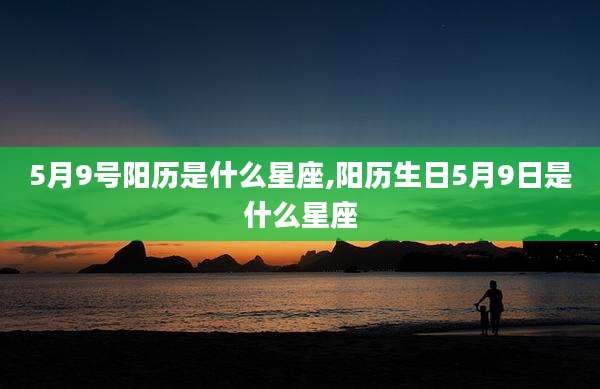 5月9号阳历是什么星座,阳历生日5月9日是什么星座