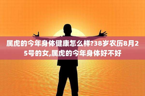 属虎的今年身体健康怎么样?38岁农历8月25号的女,属虎的今年身体好不好