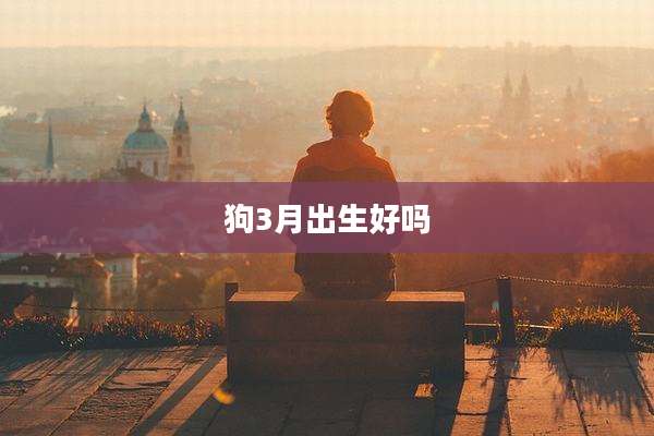 狗3月出生好吗