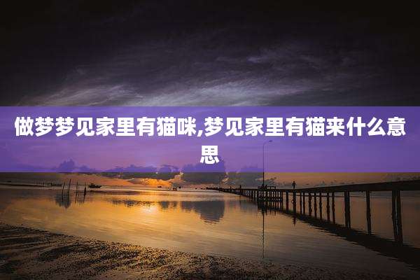 做梦梦见家里有猫咪,梦见家里有猫来什么意思