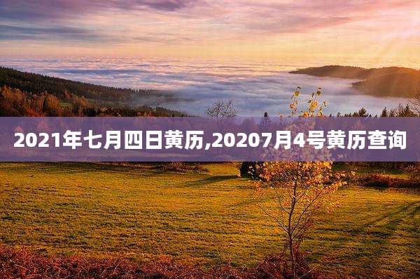 2021年七月四日黄历,20207月4号黄历查询