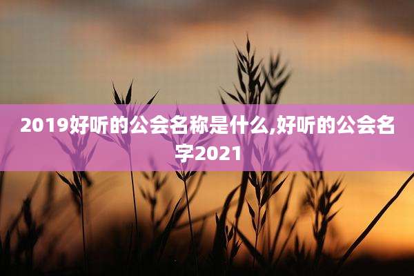 2019好听的公会名称是什么,好听的公会名字2021