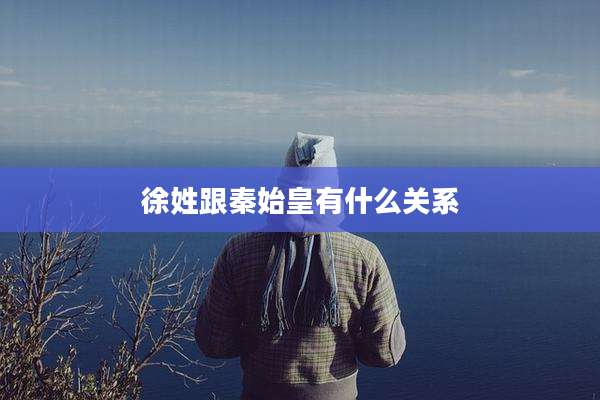 徐姓跟秦始皇有什么关系