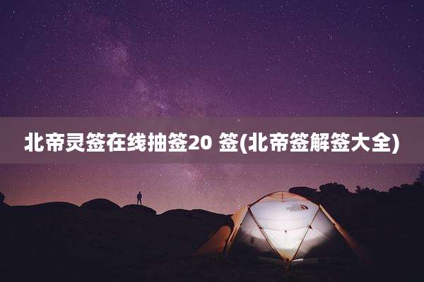 北帝灵签在线抽签20 签(北帝签解签大全)