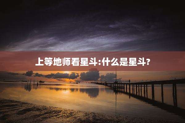 上等地师看星斗:什么是星斗?