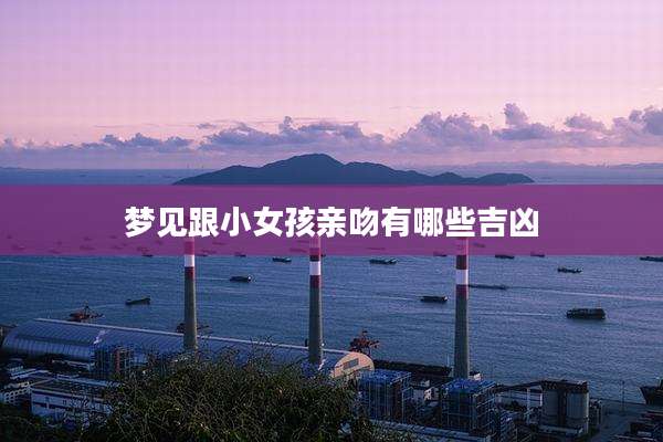 梦见跟小女孩亲吻有哪些吉凶