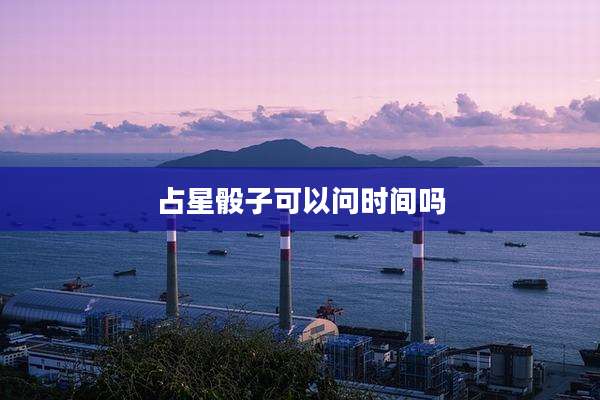 占星骰子可以问时间吗