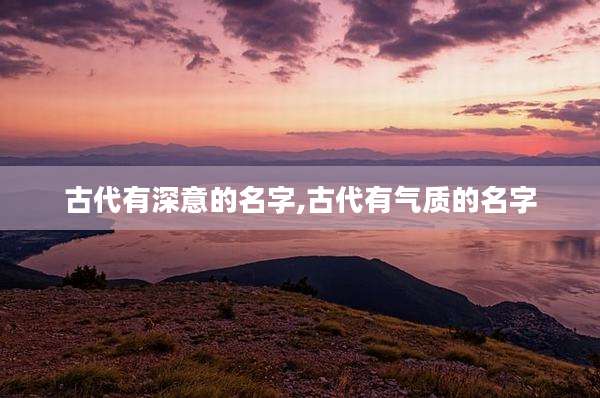 古代有深意的名字,古代有气质的名字
