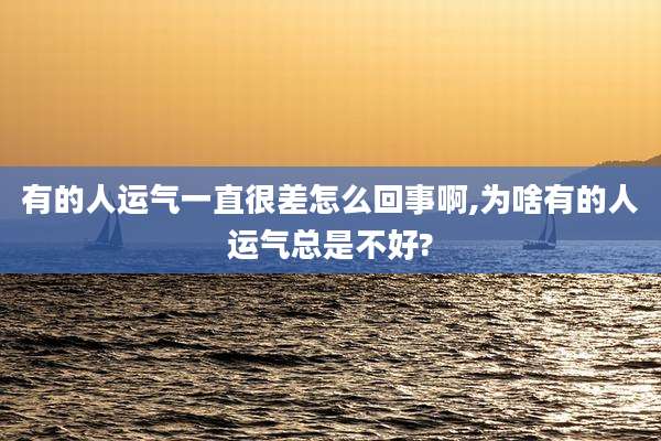 有的人运气一直很差怎么回事啊,为啥有的人运气总是不好?