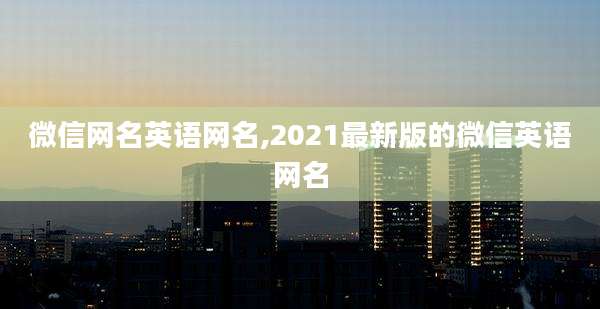 微信网名英语网名,2021最新版的微信英语网名