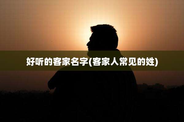 好听的客家名字(客家人常见的姓)