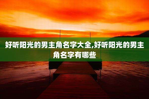 好听阳光的男主角名字大全,好听阳光的男主角名字有哪些