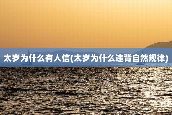 太岁为什么有人信(太岁为什么违背自然规律)
