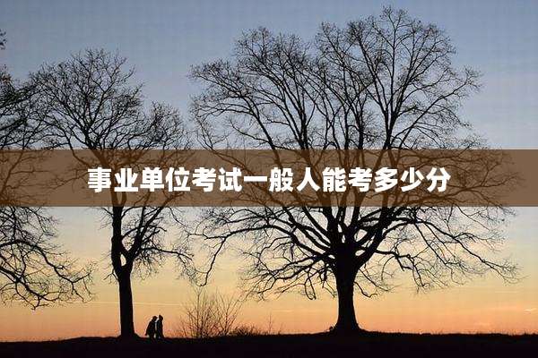 事业单位考试一般人能考多少分