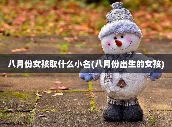 八月份女孩取什么小名(八月份出生的女孩)