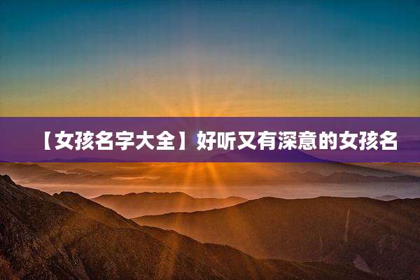 【女孩名字大全】好听又有深意的女孩名
