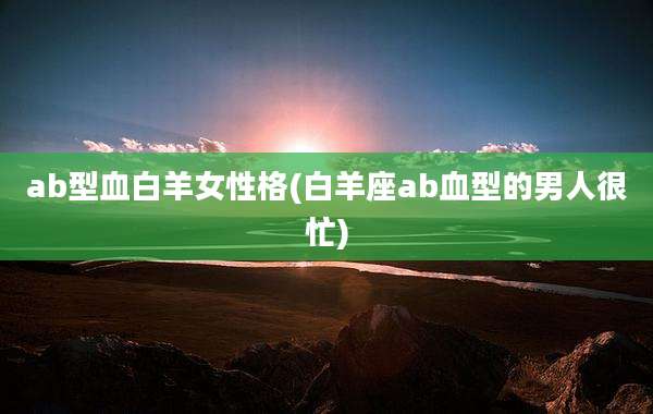 ab型血白羊女性格(白羊座ab血型的男人很忙)