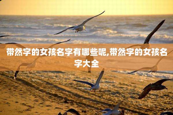 带然字的女孩名字有哪些呢,带然字的女孩名字大全