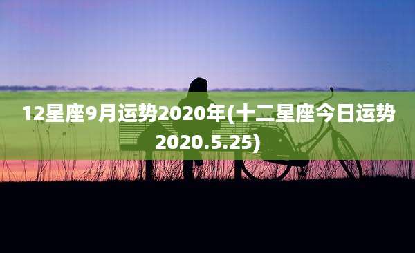 12星座9月运势2020年(十二星座今日运势2020.5.25)