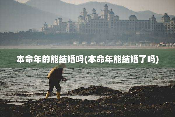 本命年的能结婚吗(本命年能结婚了吗)