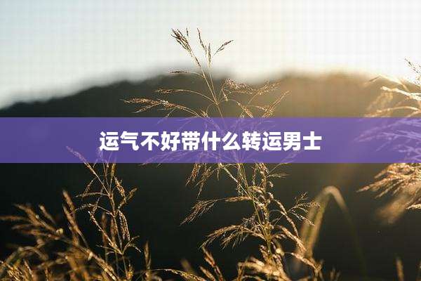 运气不好带什么转运男士