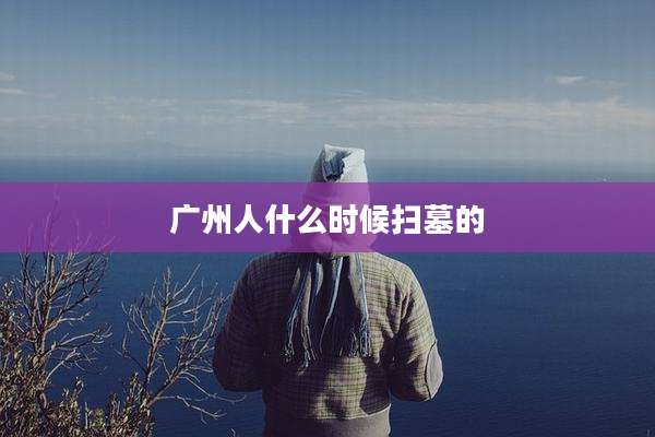 广州人什么时候扫墓的