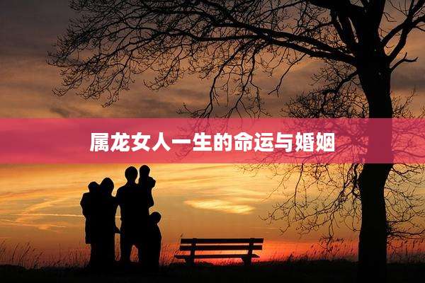 属龙女人一生的命运与婚姻