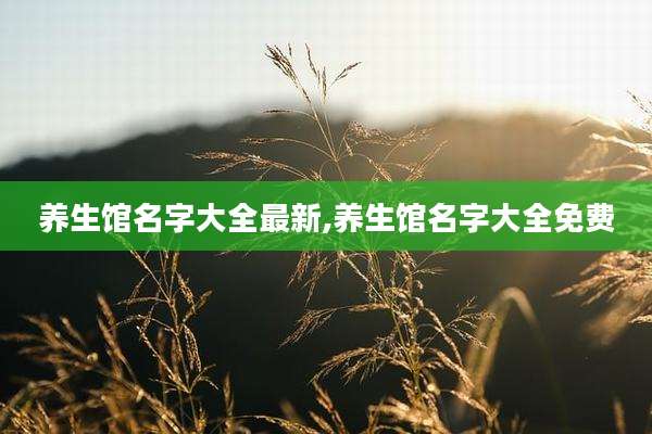 养生馆名字大全最新,养生馆名字大全免费