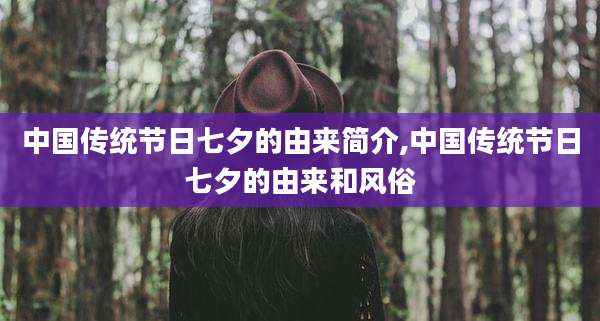 中国传统节日七夕的由来简介,中国传统节日七夕的由来和风俗