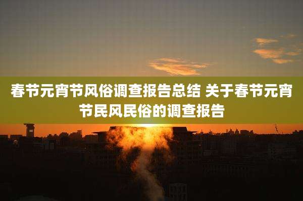 春节元宵节风俗调查报告总结 关于春节元宵节民风民俗的调查报告