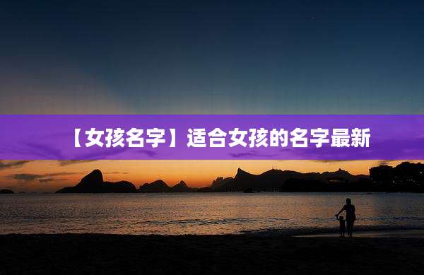 【女孩名字】适合女孩的名字最新
