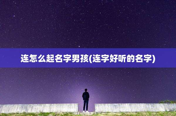 连怎么起名字男孩(连字好听的名字)