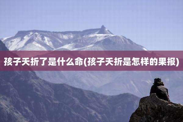 孩子夭折了是什么命(孩子夭折是怎样的果报)